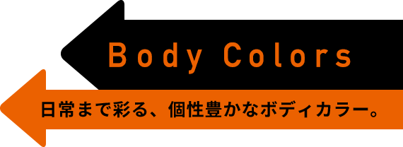 Body Colors 日常まで彩る、個性豊かなボディカラー。